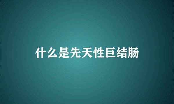 什么是先天性巨结肠
