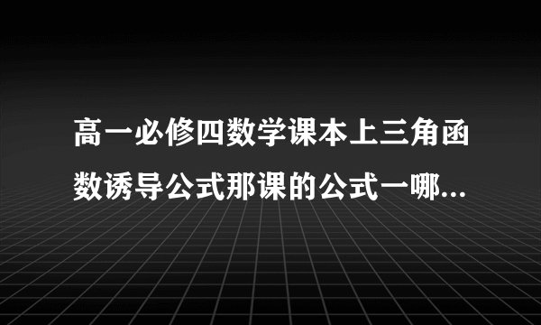 高一必修四数学课本上三角函数诱导公式那课的公式一哪去了？是什么？