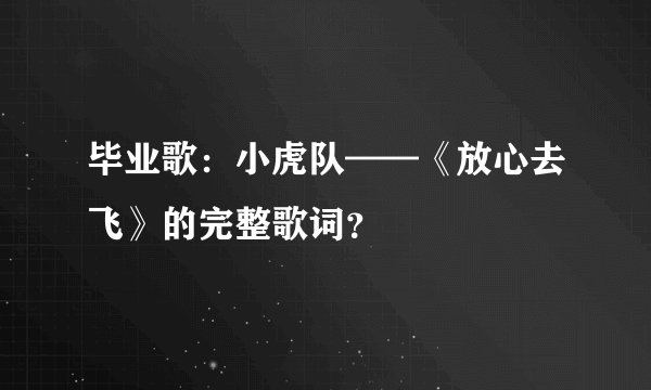 毕业歌：小虎队——《放心去飞》的完整歌词？