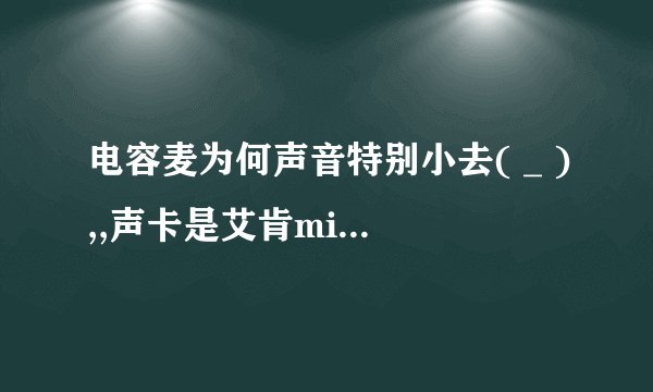 电容麦为何声音特别小去( _ ),,声卡是艾肯micu,麦是铁三角的 求解