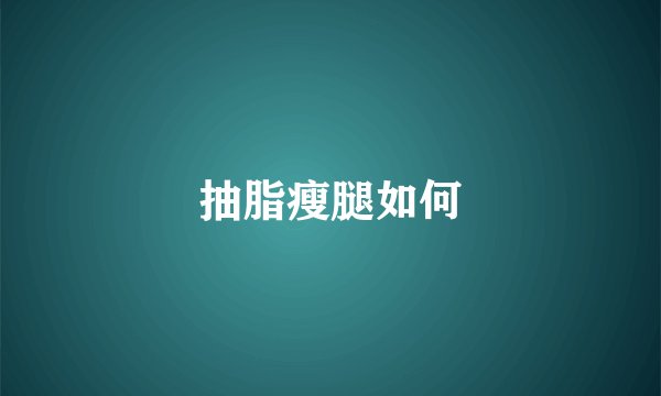 抽脂瘦腿如何