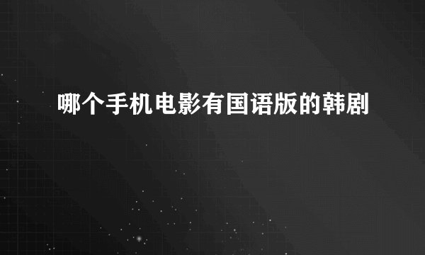 哪个手机电影有国语版的韩剧