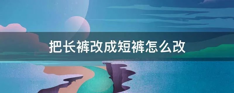 把长裤改成短裤怎么改