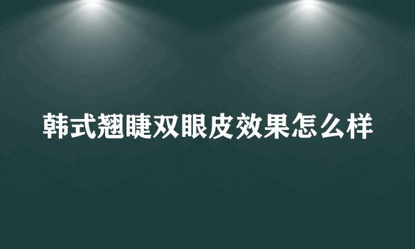 韩式翘睫双眼皮效果怎么样