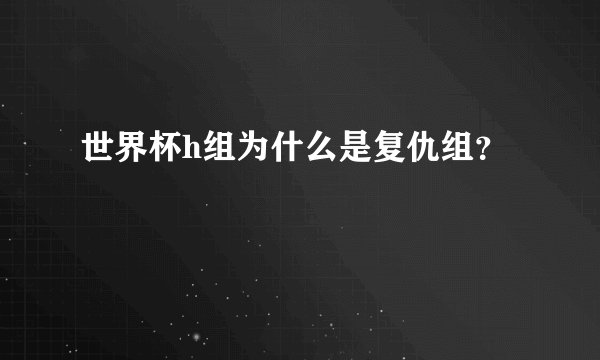 世界杯h组为什么是复仇组？
