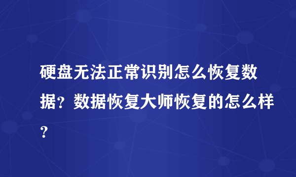 硬盘无法正常识别怎么恢复数据？数据恢复大师恢复的怎么样？