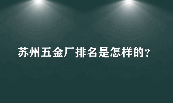 苏州五金厂排名是怎样的？