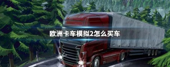 欧洲卡车模拟2怎么买车