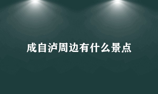 成自泸周边有什么景点