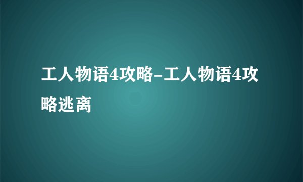 工人物语4攻略-工人物语4攻略逃离