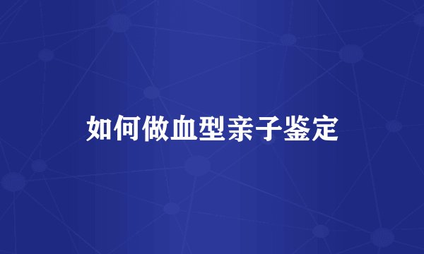 如何做血型亲子鉴定