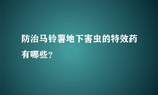 防治马铃薯地下害虫的特效药有哪些？