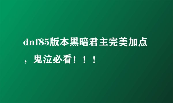 dnf85版本黑暗君主完美加点，鬼泣必看！！！