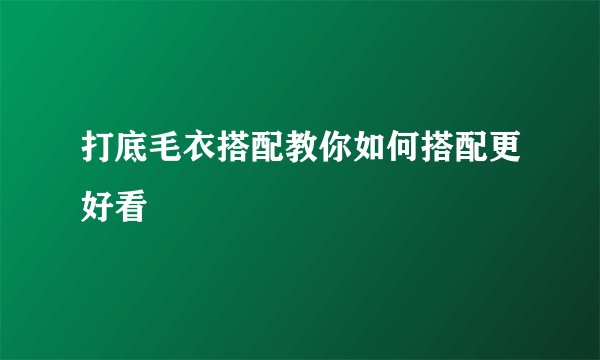 打底毛衣搭配教你如何搭配更好看