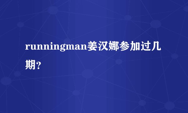 runningman姜汉娜参加过几期？