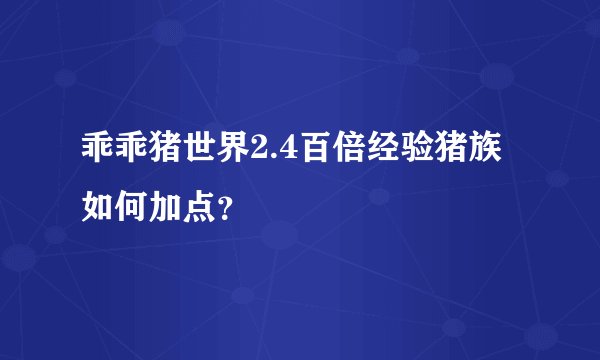 乖乖猪世界2.4百倍经验猪族如何加点？