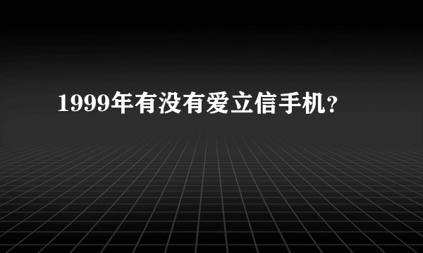 1999年有没有爱立信手机？