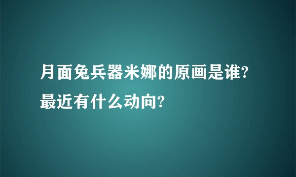 月面兔兵器米娜的原画是谁?最近有什么动向?
