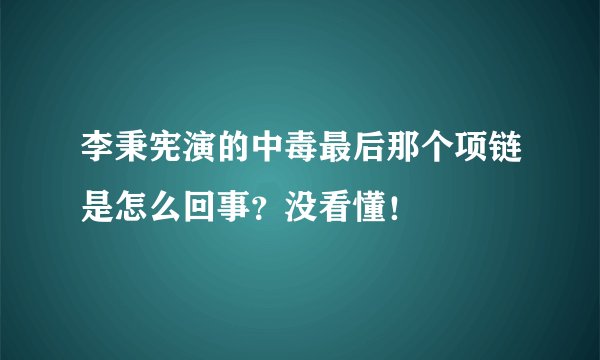 李秉宪演的中毒最后那个项链是怎么回事？没看懂！