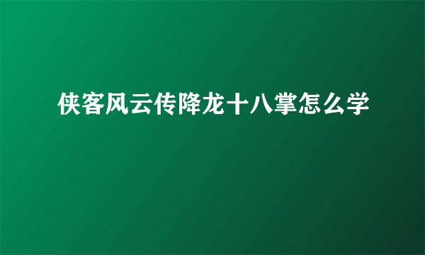 侠客风云传降龙十八掌怎么学