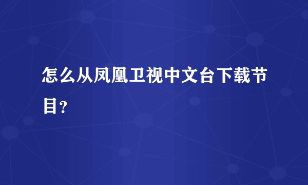 怎么从凤凰卫视中文台下载节目？