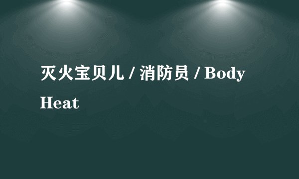 灭火宝贝儿 / 消防员 / Body Heat
