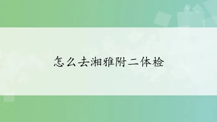 怎么去湘雅附二体检