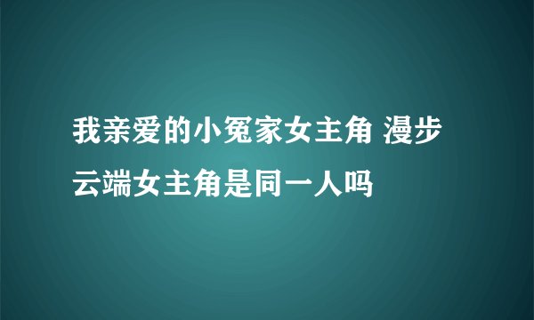 我亲爱的小冤家女主角 漫步云端女主角是同一人吗