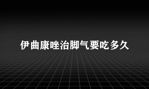 伊曲康唑治脚气要吃多久