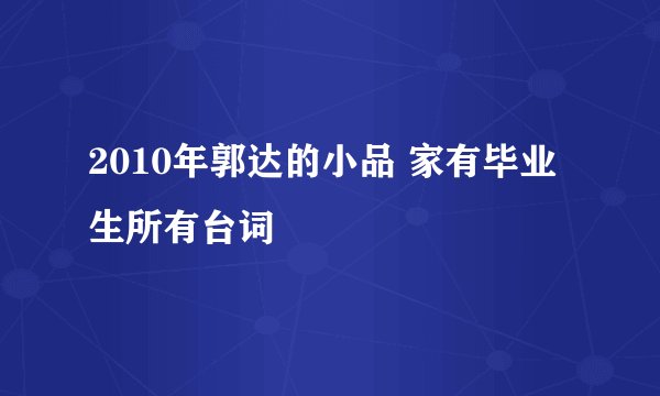 2010年郭达的小品 家有毕业生所有台词