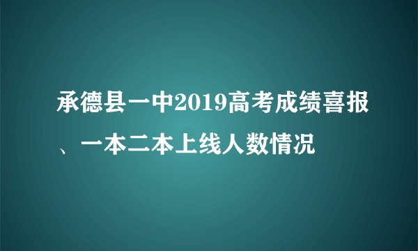 承德县一中2019高考成绩喜报、一本二本上线人数情况