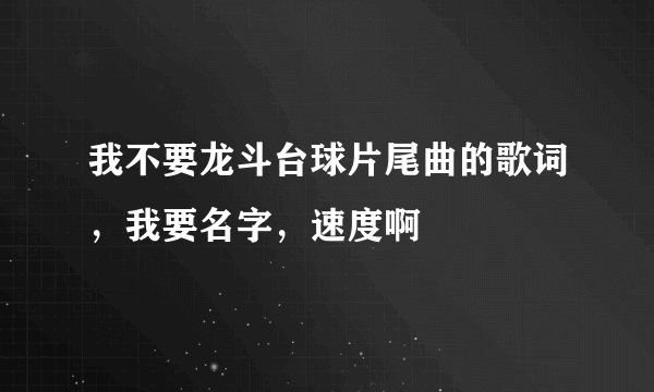 我不要龙斗台球片尾曲的歌词，我要名字，速度啊