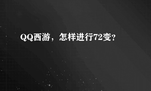 QQ西游,怎样进行72变?