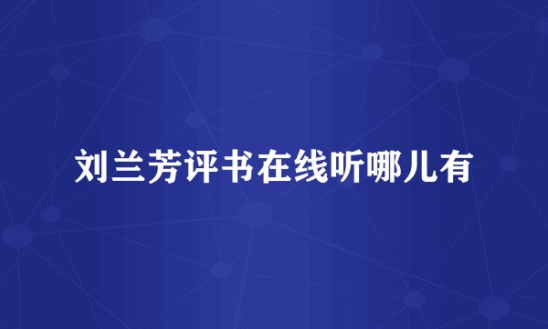 刘兰芳评书在线听哪儿有