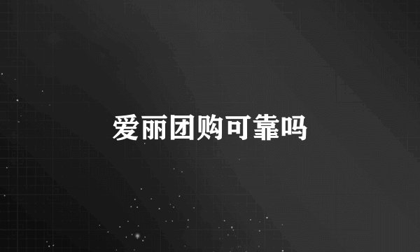 爱丽团购可靠吗