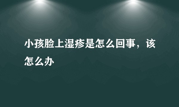 小孩脸上湿疹是怎么回事,该怎么办