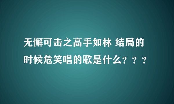无懈可击之高手如林 结局的时候危笑唱的歌是什么？？？
