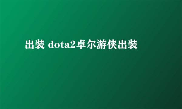 出装 dota2卓尔游侠出装