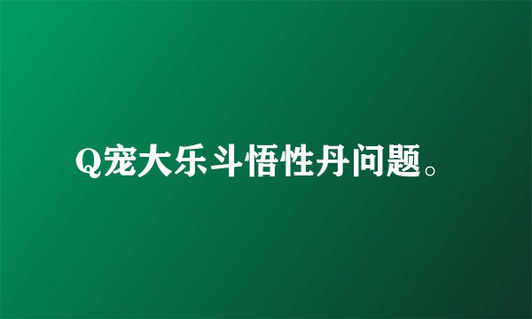 Q宠大乐斗悟性丹问题。