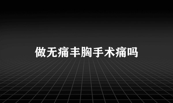 做无痛丰胸手术痛吗