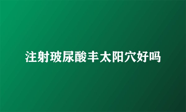 注射玻尿酸丰太阳穴好吗