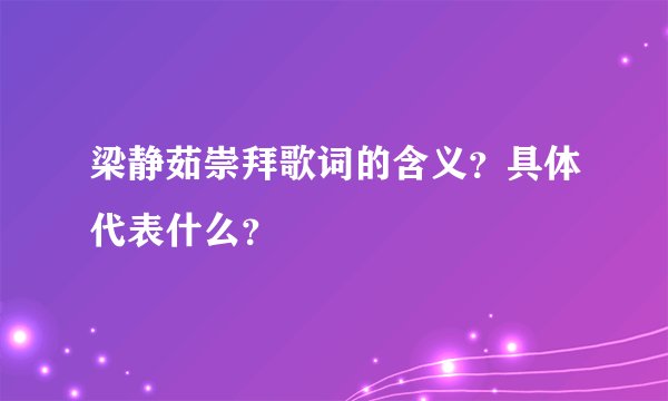 梁静茹崇拜歌词的含义?具体代表什么?