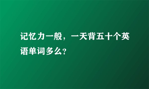 记忆力一般,一天背五十个英语单词多么?
