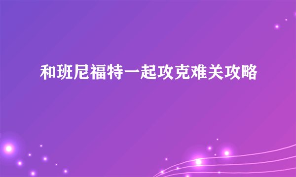 和班尼福特一起攻克难关攻略