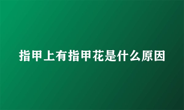 指甲上有指甲花是什么原因