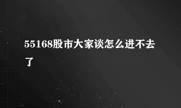 55168股市大家谈怎么进不去了