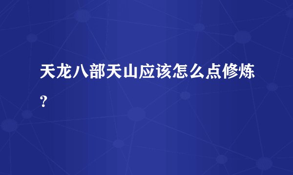 天龙八部天山应该怎么点修炼?