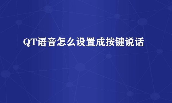 QT语音怎么设置成按键说话