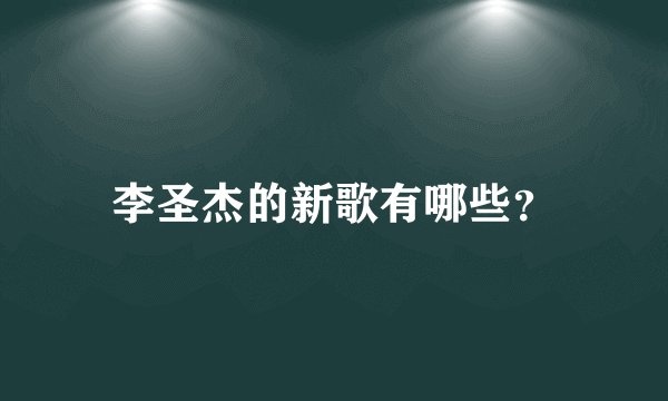李圣杰的新歌有哪些？