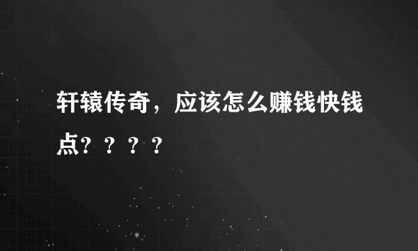 轩辕传奇，应该怎么赚钱快钱点？？？？